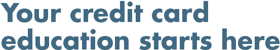 Your credit card education starts here